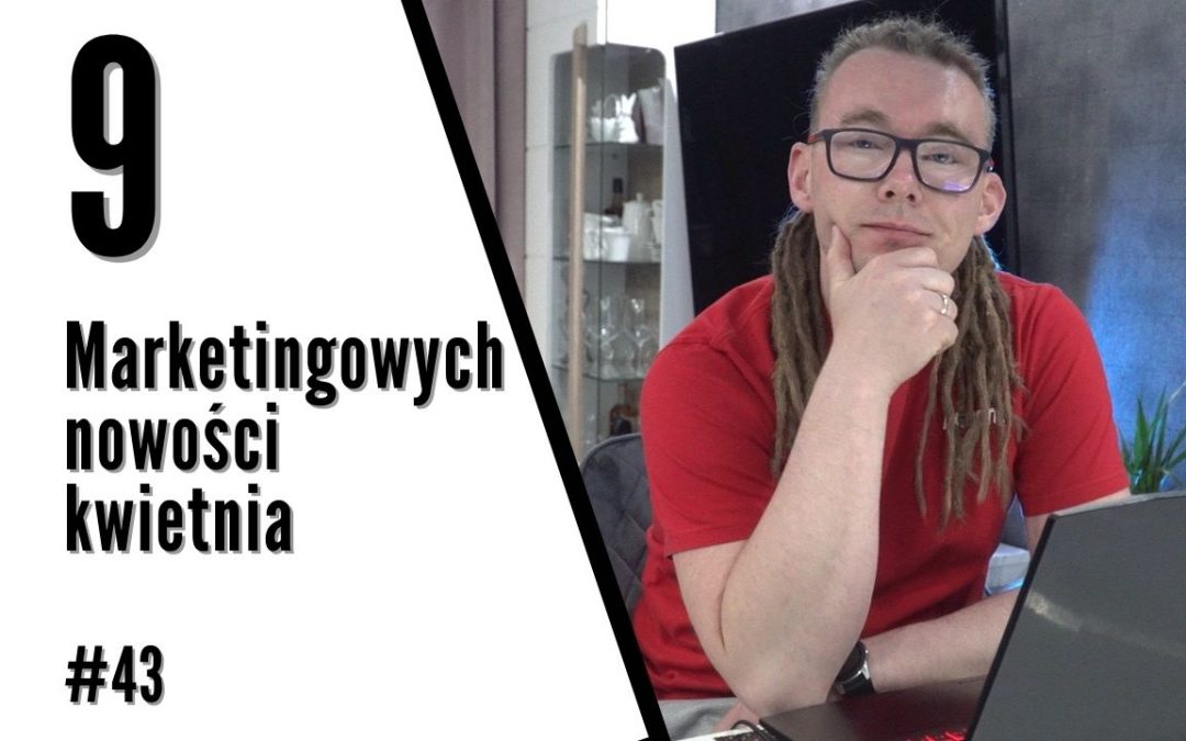 #43 | Marketingowe podstumowanie Kwietnia | 9 najciekawszych newsów