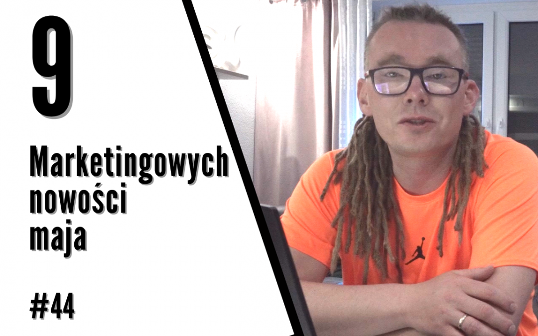 #43 Marketingowe podsumowanie maja – 9 najciekawszych newsów + bonusy