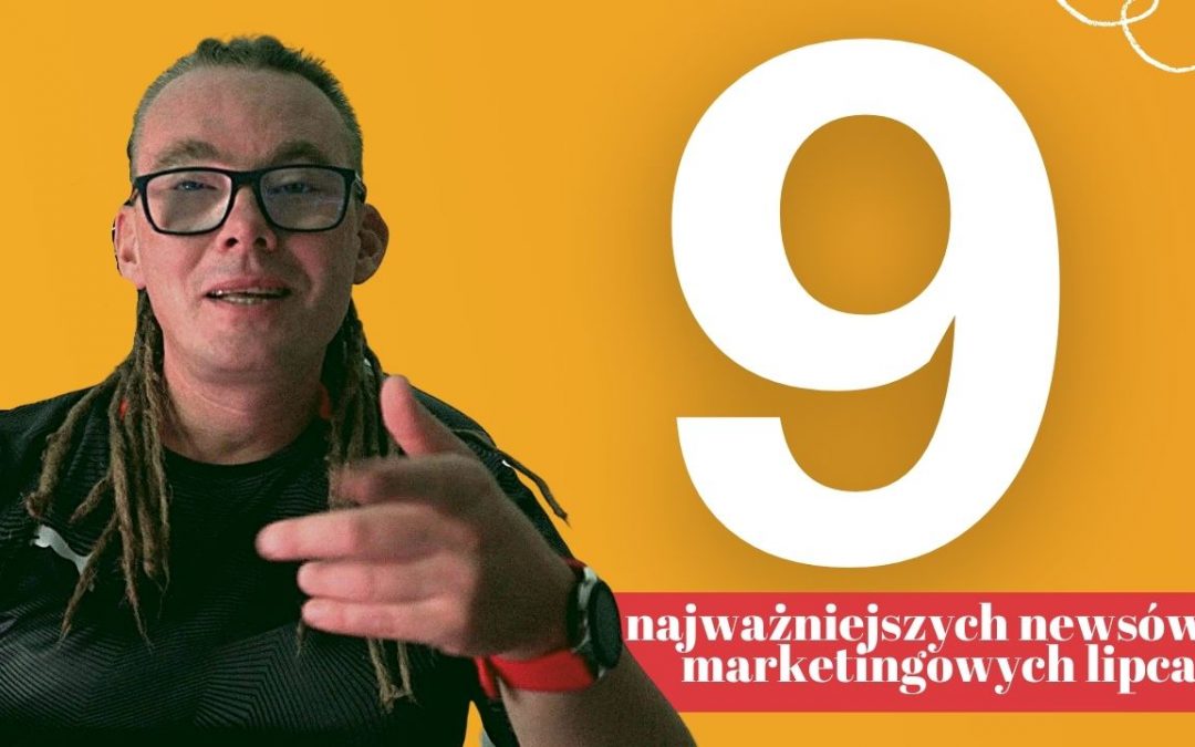 9 najważniejszych marketingowych newsów lipca