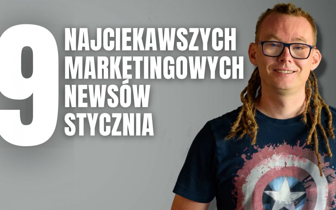 Marketingowe podsumowanie stycznia 9 newsów +  3 ciekawostki