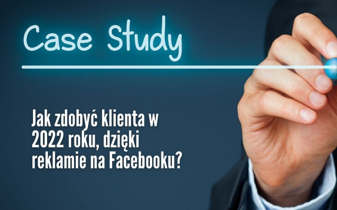 Jak pozyskać klienta dzięki reklamie na Facebooku w 2022 + case study